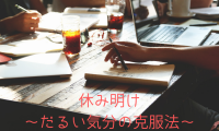 休み明け~だるい気分の克服法~
