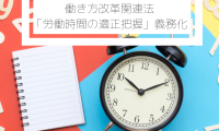 働き方改革関連法/「労働時間の適正把握」義務化